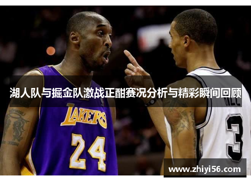 湖人队与掘金队激战正酣赛况分析与精彩瞬间回顾