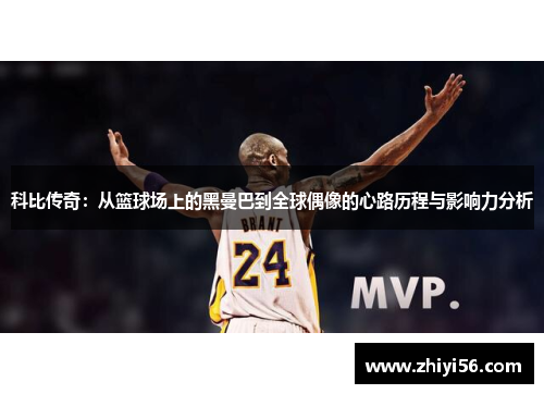 科比传奇：从篮球场上的黑曼巴到全球偶像的心路历程与影响力分析