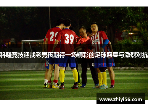 科隆竞技迎战老男孩期待一场精彩的足球盛宴与激烈对抗